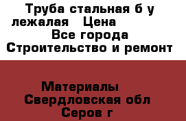 Труба стальная,б/у лежалая › Цена ­ 15 000 - Все города Строительство и ремонт » Материалы   . Свердловская обл.,Серов г.